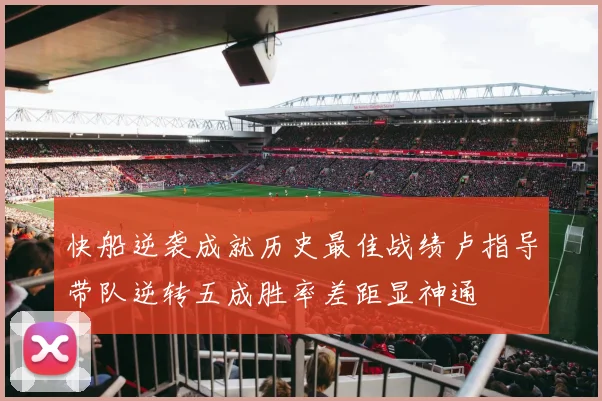 快船逆袭成就历史最佳战绩卢指导带队逆转五成胜率差距显神通