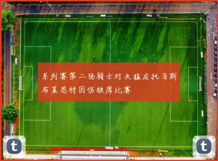 系列赛第二场骑士对决猛龙托马斯布莱恩特因伤缺席比赛