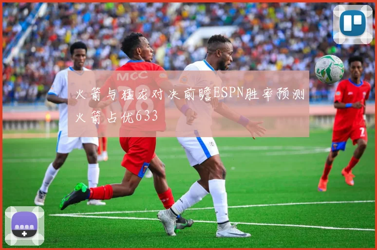 火箭与猛龙对决前瞻ESPN胜率预测火箭占优633