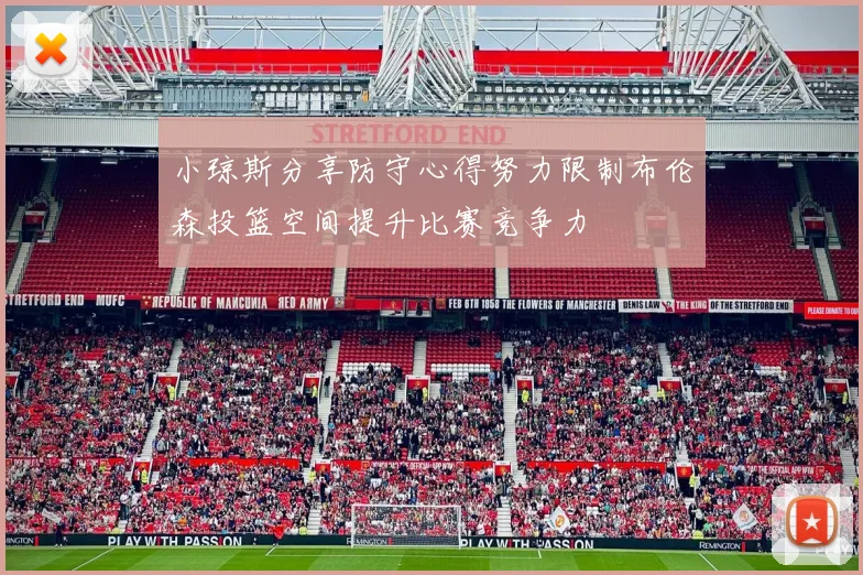 小琼斯分享防守心得努力限制布伦森投篮空间提升比赛竞争力