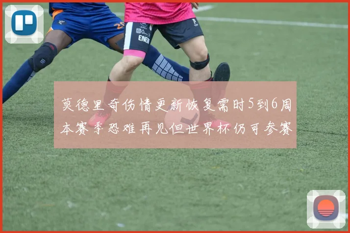 莫德里奇伤情更新恢复需时5到6周本赛季恐难再见但世界杯仍可参赛