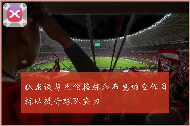 狄龙谈与杰伦格林和布克的合作目标以提升球队实力