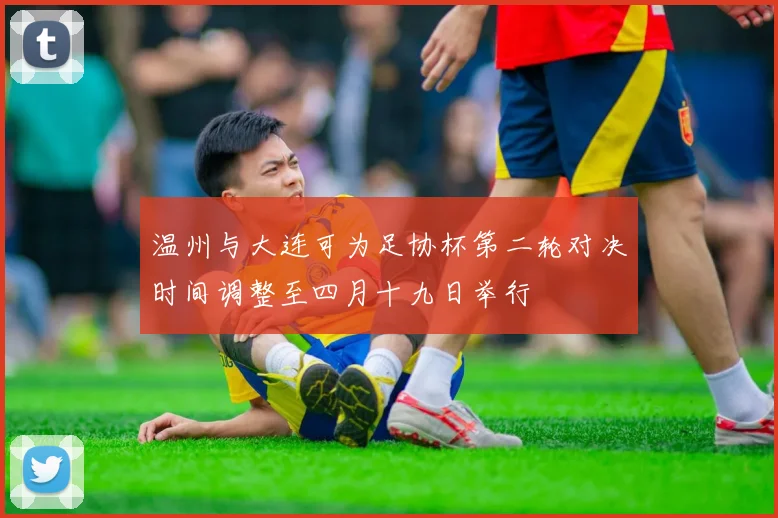 温州与大连可为足协杯第二轮对决时间调整至四月十九日举行