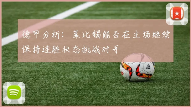 德甲分析：莱比锡能否在主场继续保持连胜状态挑战对手