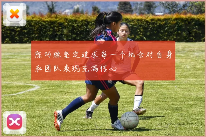 陈巧珠坚定追求每一个机会对自身和团队表现充满信心