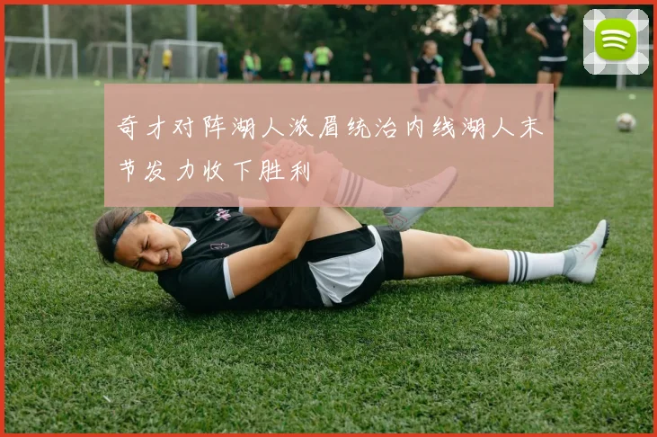 奇才对阵湖人浓眉统治内线湖人末节发力收下胜利