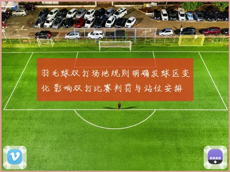 羽毛球双打场地规则明确发球区变化 影响双打比赛判罚与站位安排