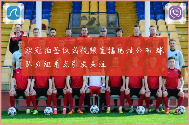 欧冠抽签仪式视频直播地址公布 球队分组看点引发关注