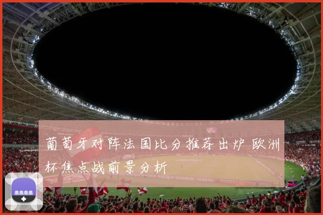 葡萄牙对阵法国比分推荐出炉 欧洲杯焦点战前景分析