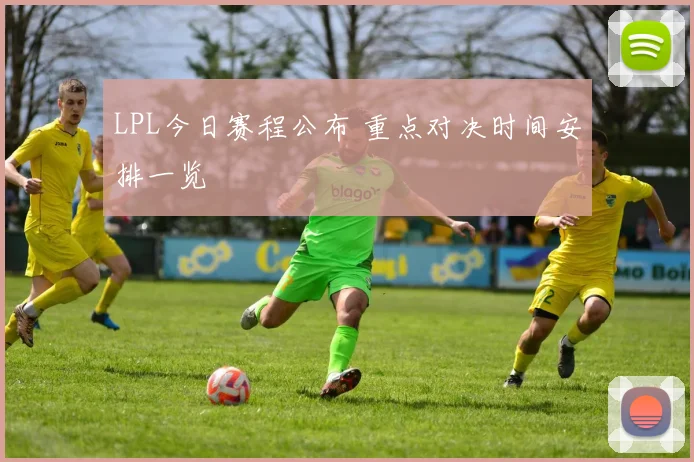 LPL今日赛程公布 重点对决时间安排一览