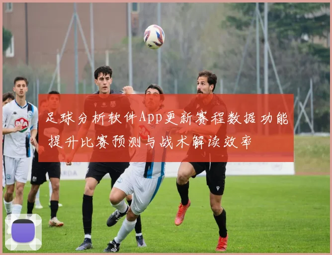 足球分析软件App更新赛程数据功能 提升比赛预测与战术解读效率