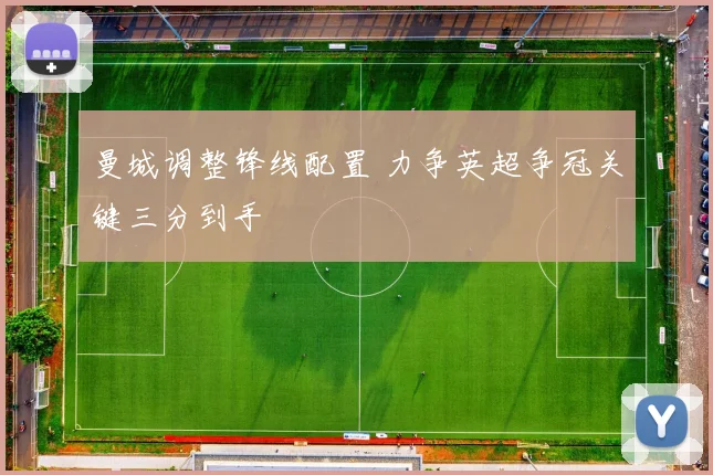 曼城调整锋线配置 力争英超争冠关键三分到手