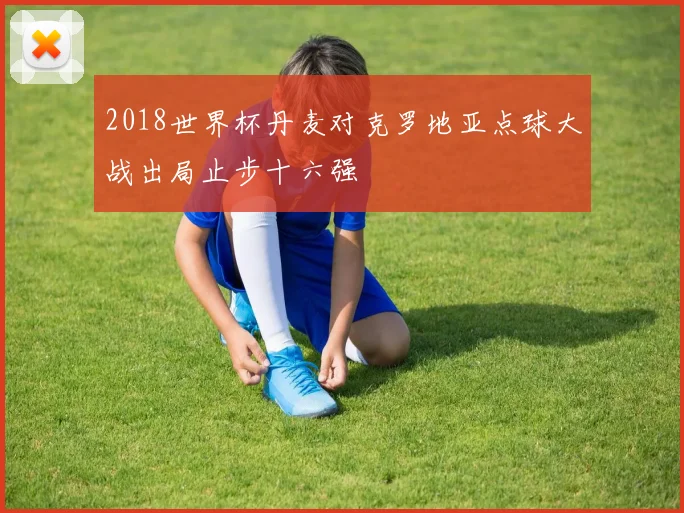 2018世界杯丹麦对克罗地亚点球大战出局止步十六强